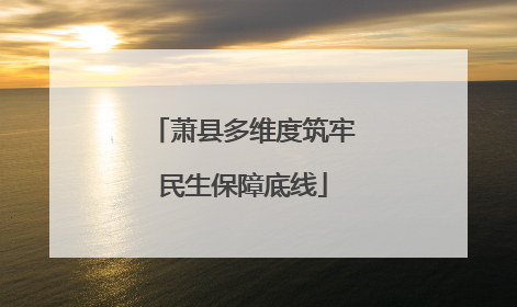 萧县多维度筑牢民生保障底线