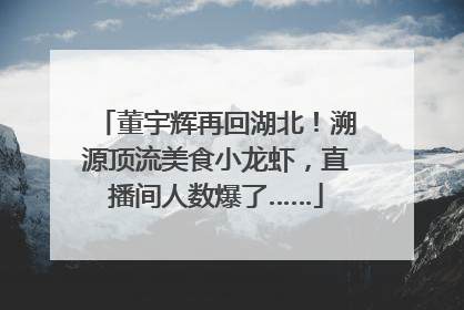 董宇辉再回湖北！溯源顶流美食小龙虾，直播间人数爆了……