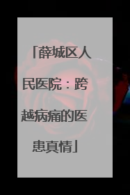 薛城区人民医院：跨越病痛的医患真情