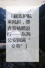 藏蓝护航乘风起，墨香盈袖踏浪行——东海公安圆满“交卷”