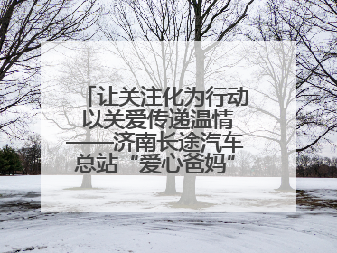 让关注化为行动 以关爱传递温情——济南长途汽车总站“爱心爸妈”团队二十七载温情接力