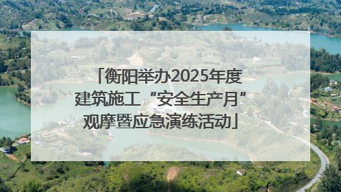 衡阳举办2025年度建筑施工“安全生产月”观摩暨应急演练活动
