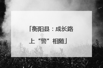 衡阳县：成长路上“警”相随