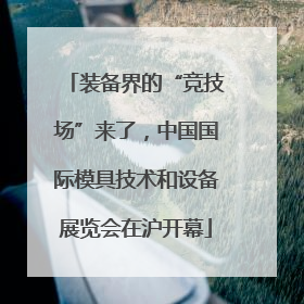 装备界的“竞技场”来了，中国国际模具技术和设备展览会在沪开幕
