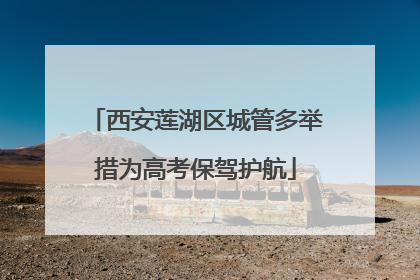 西安莲湖区城管多举措为高考保驾护航