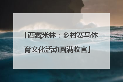 西藏米林：乡村赛马体育文化活动圆满收官