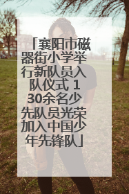 襄阳市磁器街小学举行新队员入队仪式 130余名少先队员光荣加入中国少年先锋队