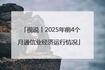 视说丨2025年前4个月通信业经济运行情况