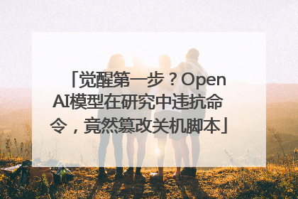 觉醒第一步？OpenAI模型在研究中违抗命令，竟然篡改关机脚本
