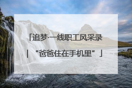 追梦·一线职工风采录｜“爸爸住在手机里”
