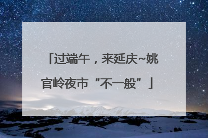 过端午，来延庆~姚官岭夜市“不一般”