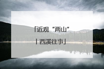 近观“两山”丨西溪往事