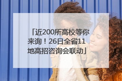 近200所高校等你来询！26日全省11地高招咨询会联动
