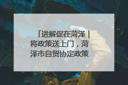 进解促在菏泽｜将政策送上门，菏泽市自贸协定政策专题宣讲会召开