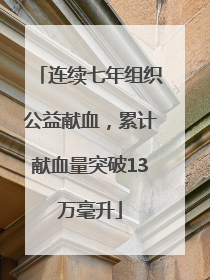 连续七年组织公益献血，累计献血量突破13万毫升