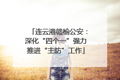 连云港赣榆公安：深化“四个一”强力推进“主防”工作