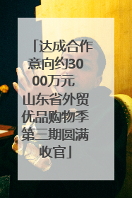 达成合作意向约3000万元 山东省外贸优品购物季第三期圆满收官