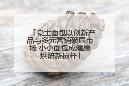豪士面包以创新产品与多元营销破局市场 小小面包成健康烘焙新标杆