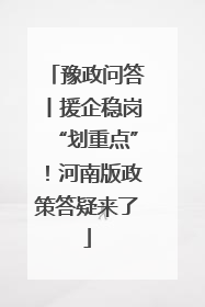 豫政问答丨援企稳岗“划重点”！河南版政策答疑来了