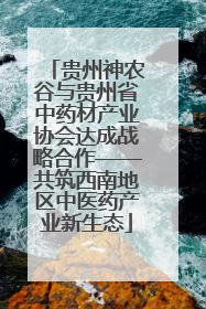 贵州神农谷与贵州省中药材产业协会达成战略合作——共筑西南地区中医药产业新生态