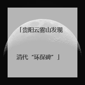 贵阳云雾山发现清代“环保碑”