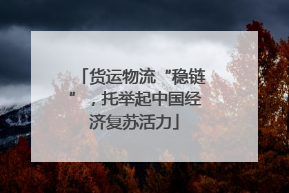 货运物流“稳链”，托举起中国经济复苏活力