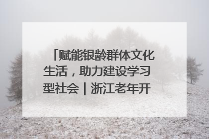 赋能银龄群体文化生活，助力建设学习型社会｜浙江老年开放大学艺术团成立