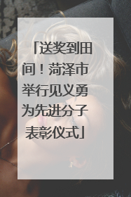 送奖到田间！菏泽市举行见义勇为先进分子表彰仪式