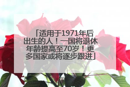 适用于1971年后出生的人！一国将退休年龄提高至70岁！更多国家或将逐步跟进