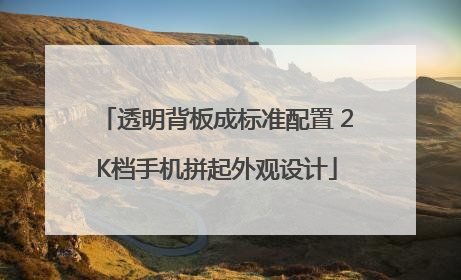 透明背板成标准配置 2K档手机拼起外观设计