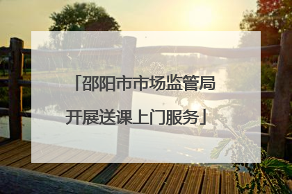 邵阳市市场监管局开展送课上门服务