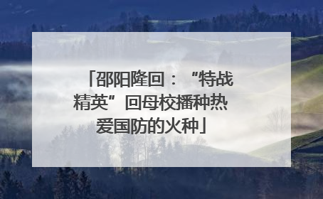 邵阳隆回：“特战精英”回母校播种热爱国防的火种