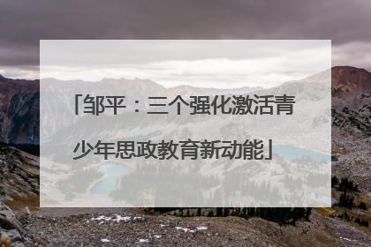 邹平：三个强化激活青少年思政教育新动能