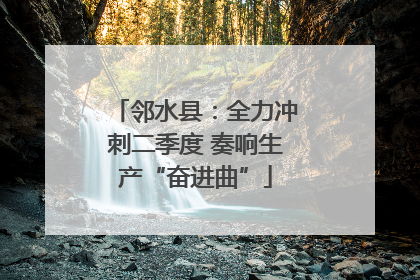 邻水县：全力冲刺二季度 奏响生产“奋进曲”