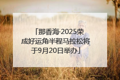 那香海·2025荣成好运角半程马拉松将于9月20日举办