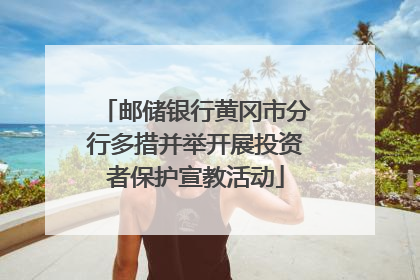 邮储银行黄冈市分行多措并举开展投资者保护宣教活动