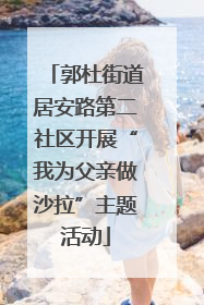 郭杜街道居安路第二社区开展“我为父亲做沙拉”主题活动