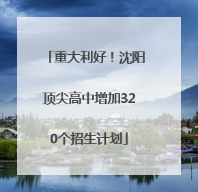 重大利好！沈阳顶尖高中增加320个招生计划