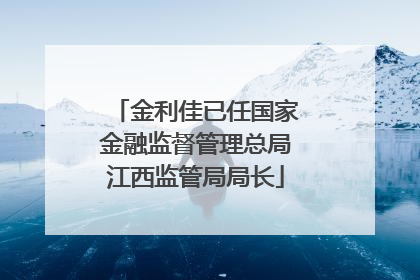 金利佳已任国家金融监督管理总局江西监管局局长