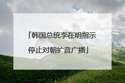 韩国总统李在明指示停止对朝扩音广播