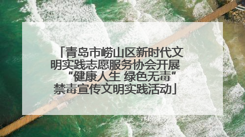 青岛市崂山区新时代文明实践志愿服务协会开展“健康人生 绿色无毒”禁毒宣传文明实践活动