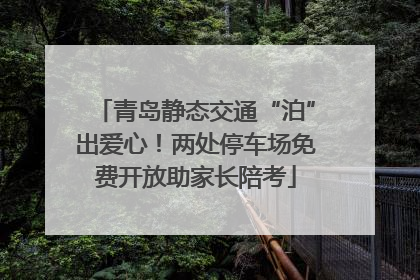 青岛静态交通“泊”出爱心！两处停车场免费开放助家长陪考