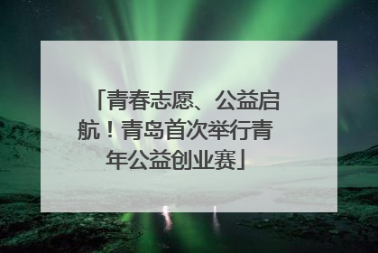 青春志愿、公益启航！青岛首次举行青年公益创业赛