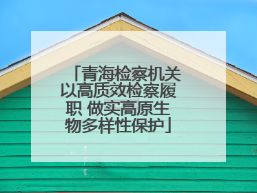 青海检察机关以高质效检察履职 做实高原生物多样性保护