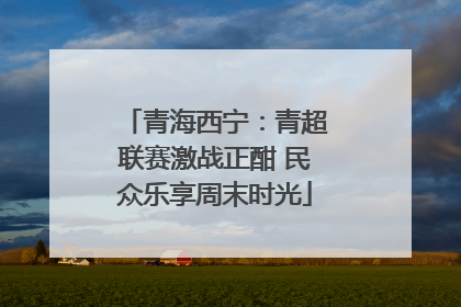 青海西宁：青超联赛激战正酣 民众乐享周末时光