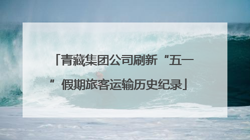 青藏集团公司刷新“五一”假期旅客运输历史纪录