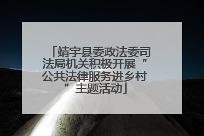 靖宇县委政法委司法局机关积极开展“公共法律服务进乡村”主题活动