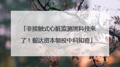 非接触式心脏监测黑科技来了！毅达资本领投中科知奇
