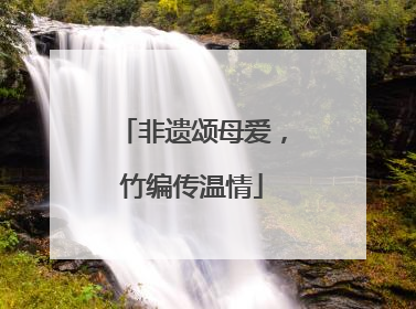 非遗颂母爱，竹编传温情