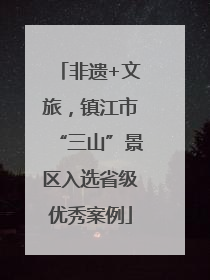 非遗+文旅，镇江市“三山”景区入选省级优秀案例